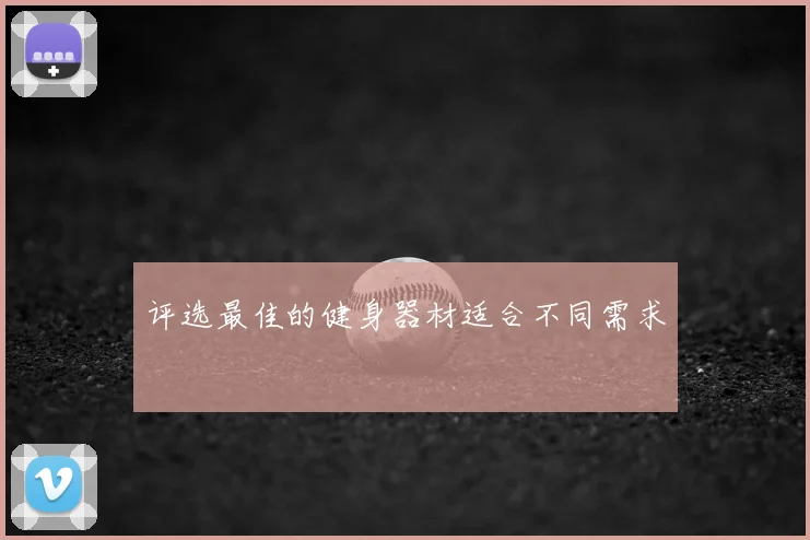 评选最佳的健身器材适合不同需求