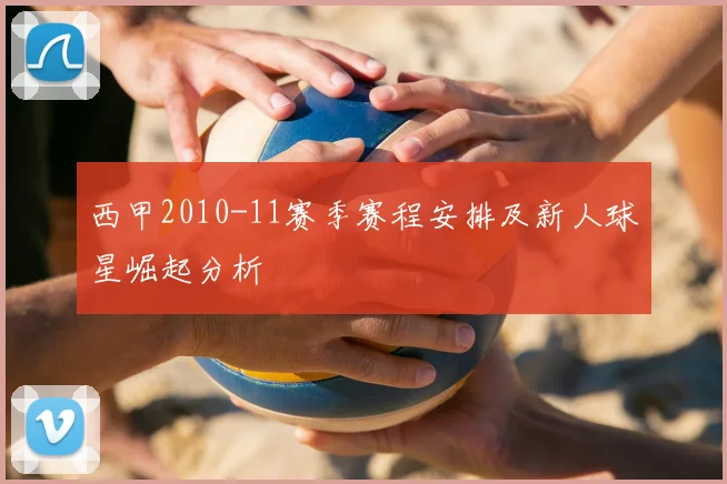 西甲2010-11赛季赛程安排及新人球星崛起分析