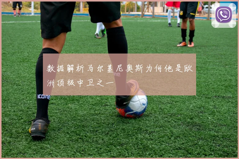 数据解析马尔基尼奥斯为何他是欧洲顶级中卫之一