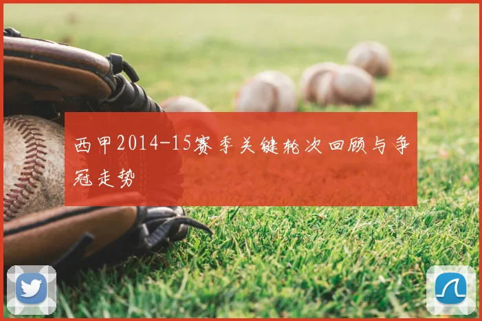 西甲2014-15赛季关键轮次回顾与争冠走势