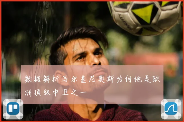 数据解析马尔基尼奥斯为何他是欧洲顶级中卫之一