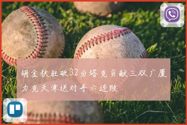 胡金秋狂砍32分塔克贡献三双广厦力克天津送对手六连败