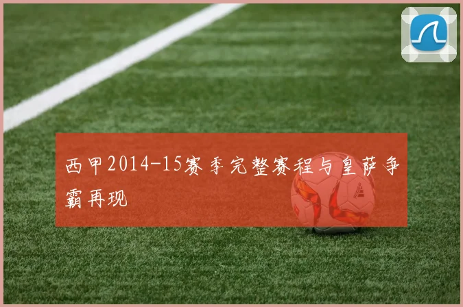 西甲2014-15赛季完整赛程与皇萨争霸再现