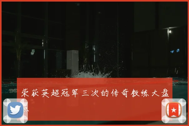 荣获英超冠军三次的传奇教练大盘点